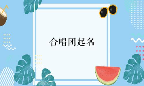 合唱团起名 起哪些名字