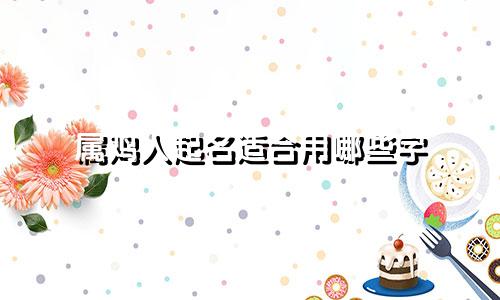 属鸡人起名适合用哪些字