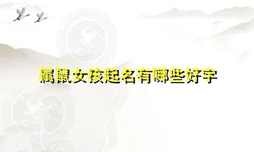 属鼠女孩起名有哪些好字