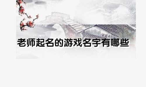 老师起名的游戏名字有哪些