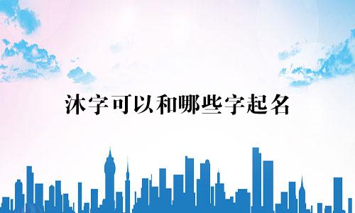 沐字可以和哪些字起名