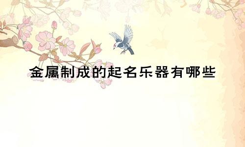 金属制成的起名乐器有哪些