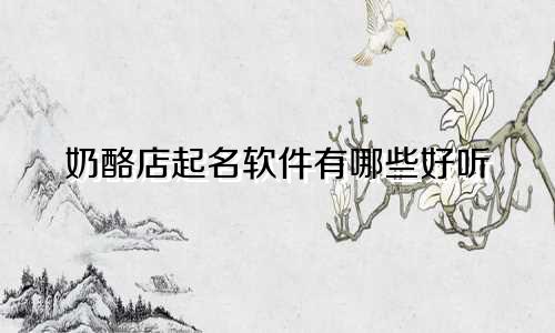 奶酪店起名软件有哪些好听