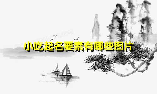 小吃起名要素有哪些图片