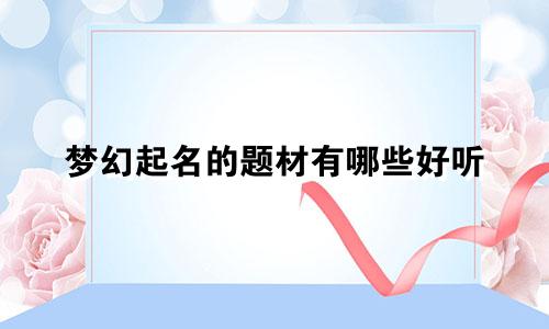 梦幻起名的题材有哪些好听