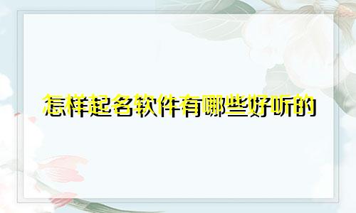 怎样起名软件有哪些好听的