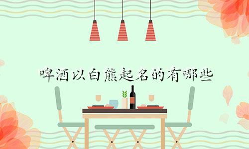 啤酒以白熊起名的有哪些
