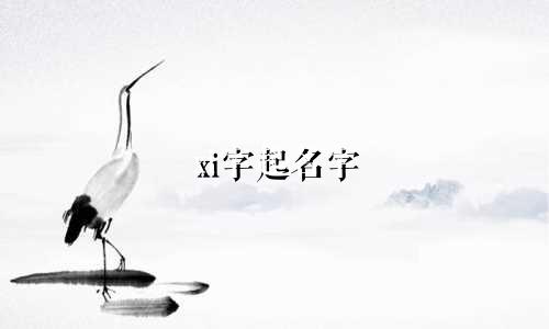 xi字起名字 哪些好