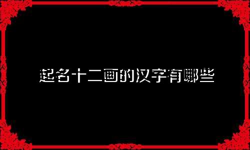 起名十二画的汉字有哪些