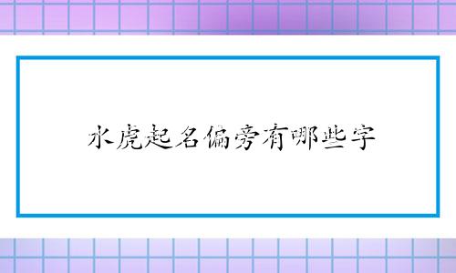 水虎起名偏旁有哪些字
