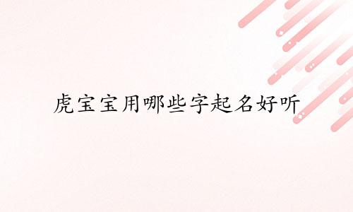 虎宝宝用哪些字起名好听