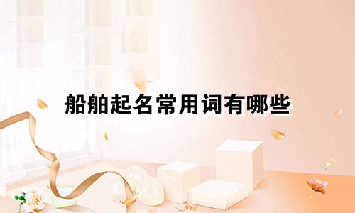 船舶起名常用词有哪些