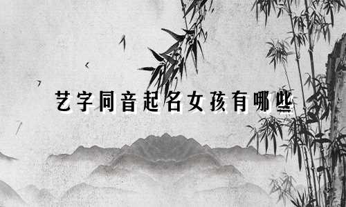 艺字同音起名女孩有哪些