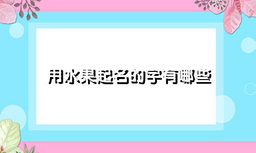 用水果起名的字有哪些