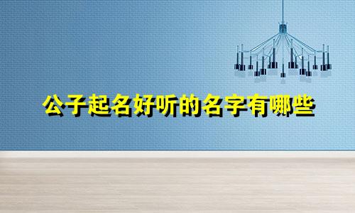 公子起名好听的名字有哪些