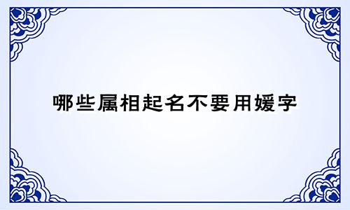 哪些属相起名不要用媛字