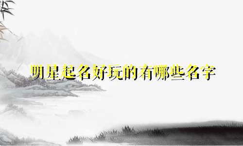 明星起名好玩的有哪些名字