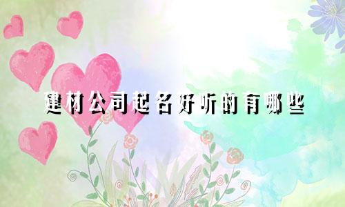 建材公司起名好听的有哪些