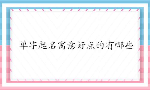 单字起名寓意好点的有哪些