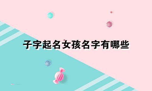 子字起名女孩名字有哪些