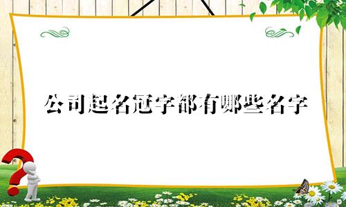 公司起名冠字都有哪些名字
