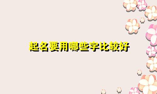 起名要用哪些字比较好