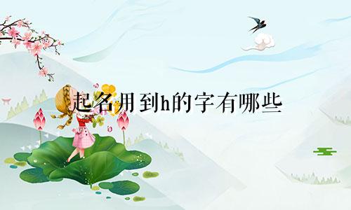 起名用到h的字有哪些