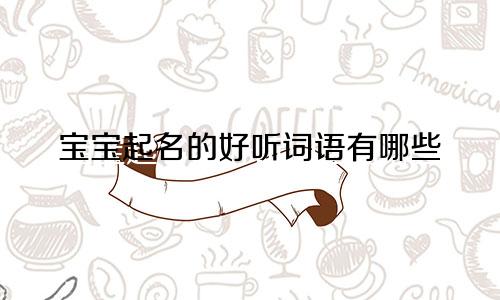 宝宝起名的好听词语有哪些