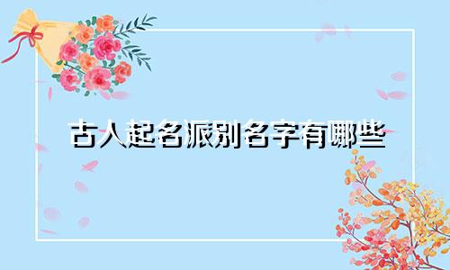 古人起名派别名字有哪些