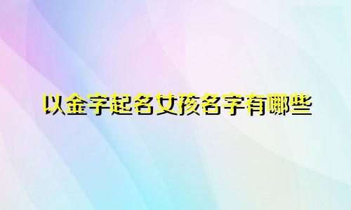 以金字起名女孩名字有哪些