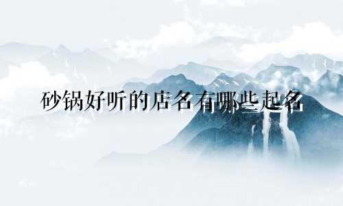 砂锅好听的店名有哪些起名