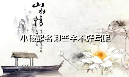 小孩起名哪些字不好写呢