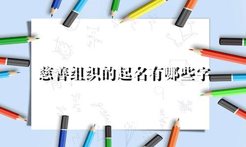 慈善组织的起名有哪些字