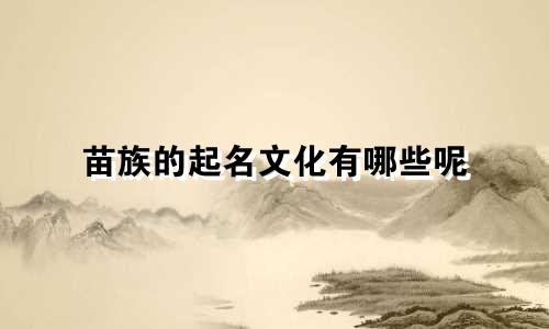 苗族的起名文化有哪些呢