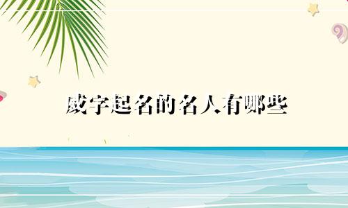 威字起名的名人有哪些