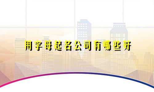 用字母起名公司有哪些好