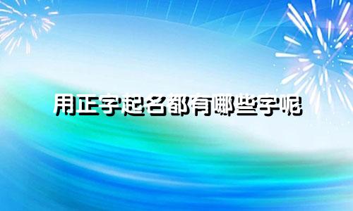 用正字起名都有哪些字呢