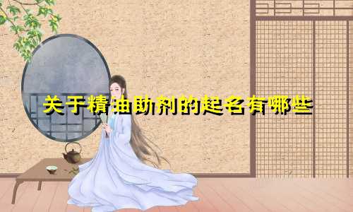 关于精油助剂的起名有哪些