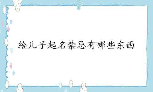 给儿子起名禁忌有哪些东西