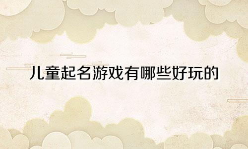 儿童起名游戏有哪些好玩的