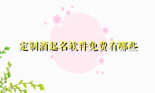 定制酒起名软件免费有哪些