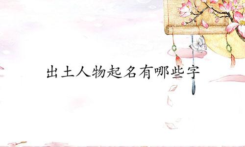 出土人物起名有哪些字
