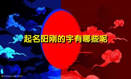 起名阳刚的字有哪些呢