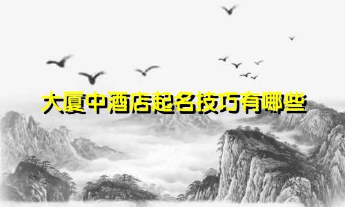 大厦中酒店起名技巧有哪些