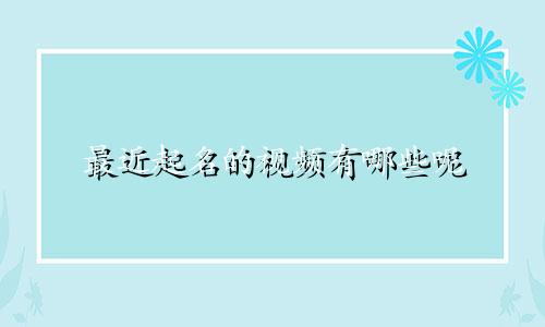 最近起名的视频有哪些呢