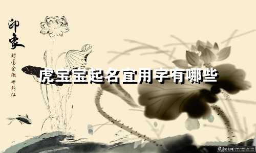 虎宝宝起名宜用字有哪些