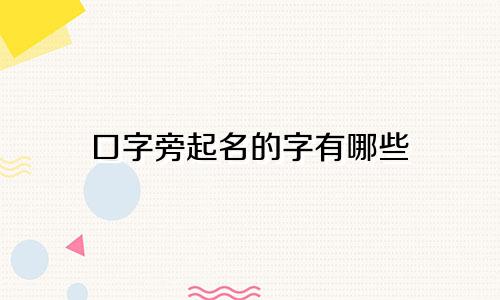 口字旁起名的字有哪些