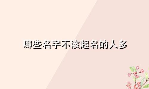 哪些名字不该起名的人多