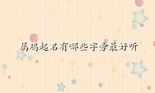 属鸡起名有哪些字旁最好听