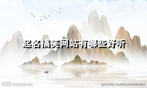 起名搞笑网站有哪些好听